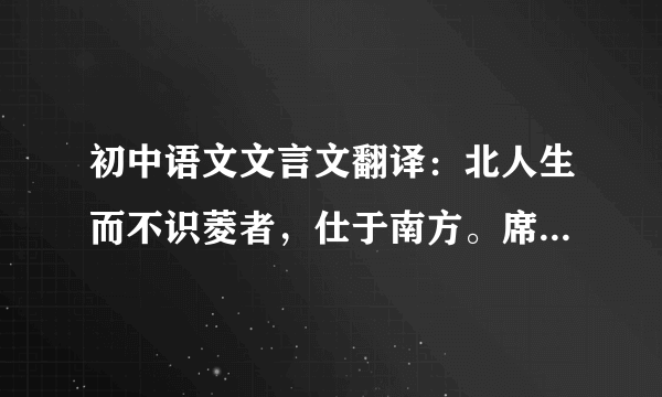 初中语文文言文翻译：北人生而不识菱者，仕于南方。席上啖菱，并壳入口。或曰：“啖菱须去壳。”