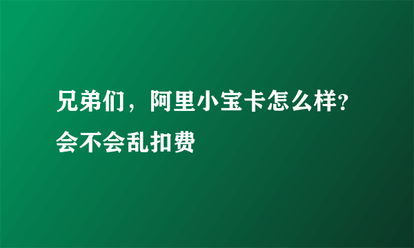 兄弟们，阿里小宝卡怎么样？会不会乱扣费