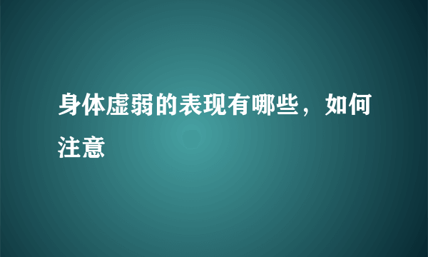 身体虚弱的表现有哪些，如何注意