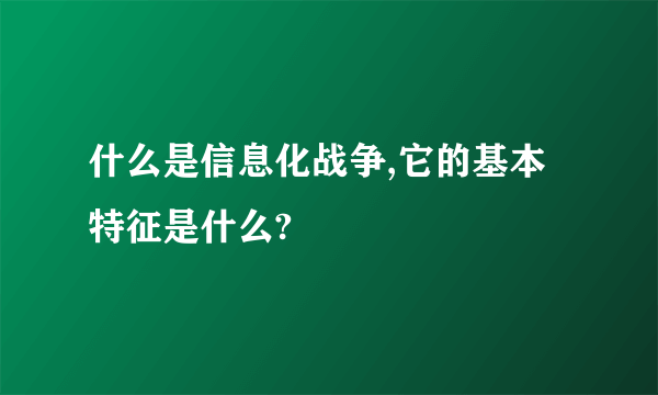 什么是信息化战争,它的基本特征是什么?