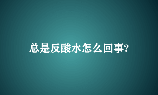 总是反酸水怎么回事?