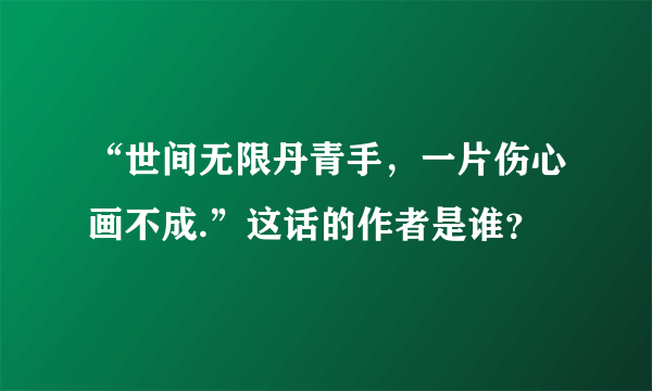 “世间无限丹青手，一片伤心画不成.”这话的作者是谁？