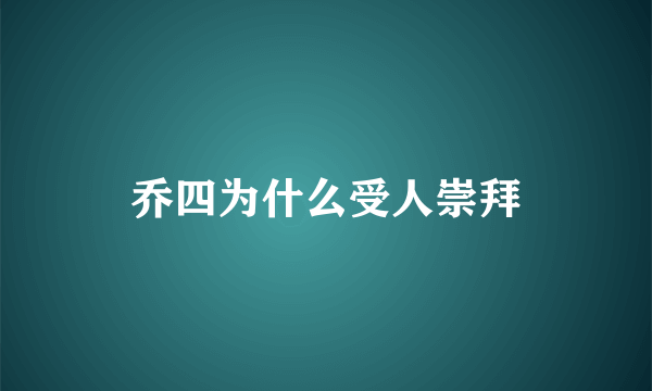 乔四为什么受人崇拜