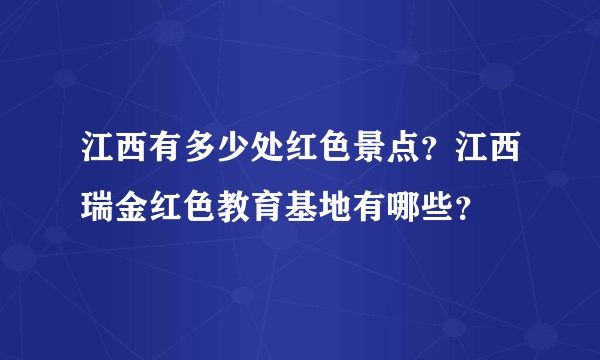 江西有多少处红色景点？江西瑞金红色教育基地有哪些？