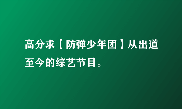 高分求【防弹少年团】从出道至今的综艺节目。