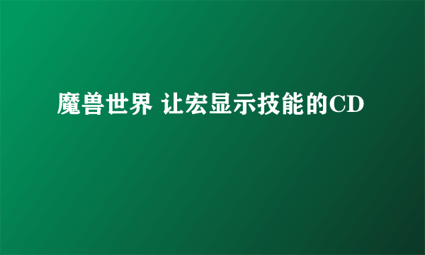 魔兽世界 让宏显示技能的CD