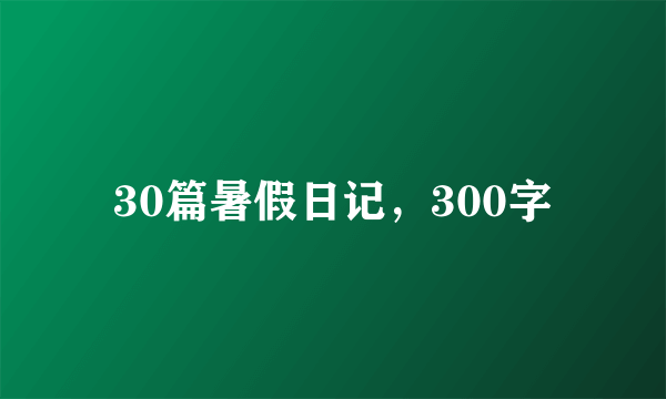 30篇暑假日记，300字