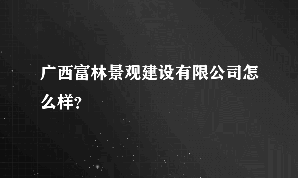 广西富林景观建设有限公司怎么样？