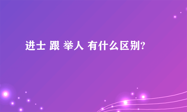 进士 跟 举人 有什么区别?