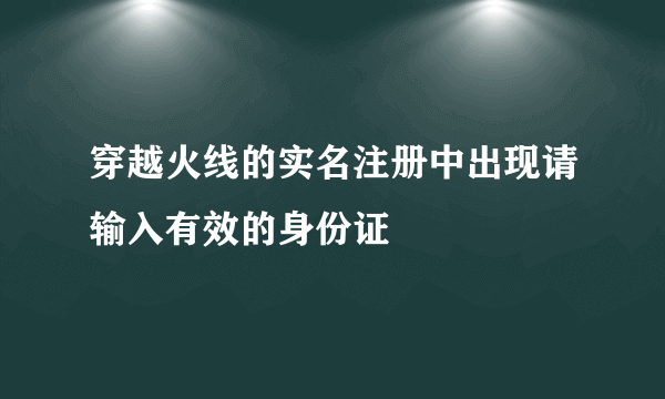 穿越火线的实名注册中出现请输入有效的身份证