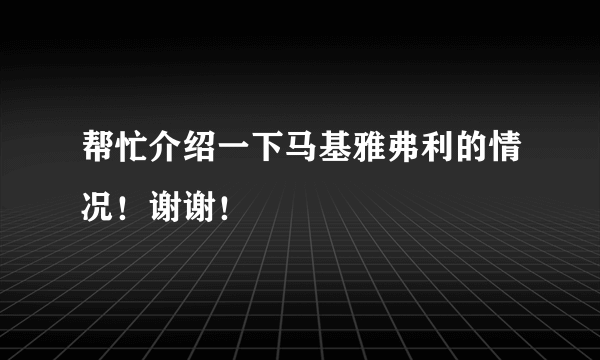 帮忙介绍一下马基雅弗利的情况！谢谢！