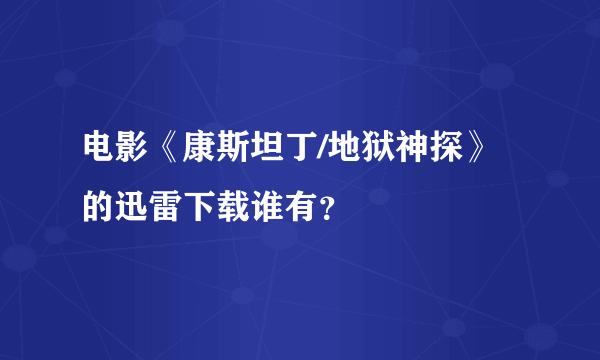 电影《康斯坦丁/地狱神探》的迅雷下载谁有？