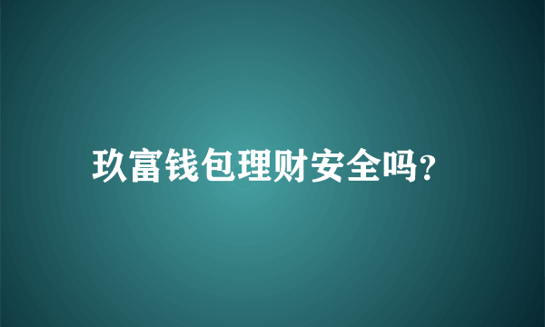 玖富钱包理财安全吗？