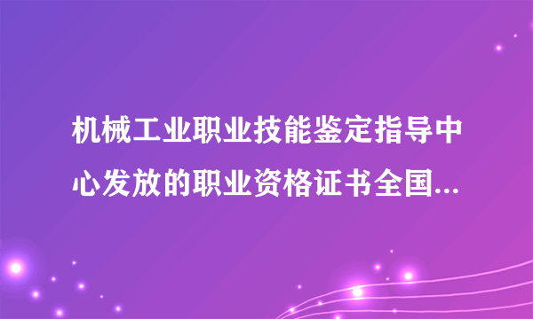 机械工业职业技能鉴定指导中心发放的职业资格证书全国通用吗？社会承认吗？