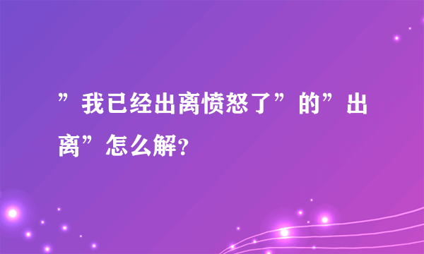 ”我已经出离愤怒了”的”出离”怎么解？