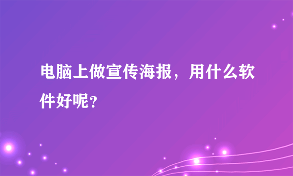 电脑上做宣传海报，用什么软件好呢？