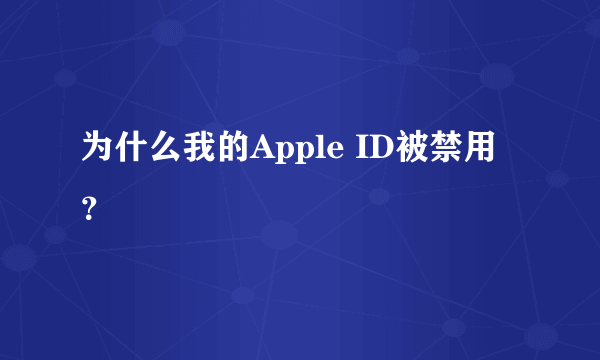 为什么我的Apple ID被禁用？