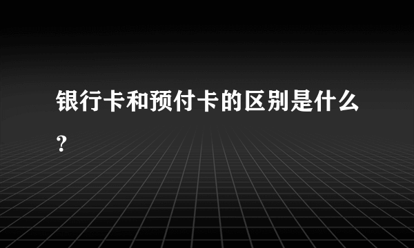 银行卡和预付卡的区别是什么？