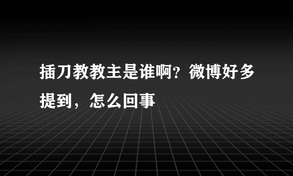 插刀教教主是谁啊？微博好多提到，怎么回事