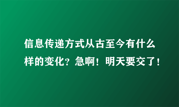 信息传递方式从古至今有什么样的变化？急啊！明天要交了！