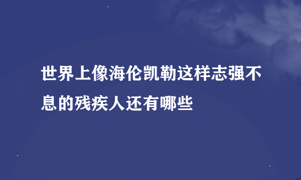 世界上像海伦凯勒这样志强不息的残疾人还有哪些