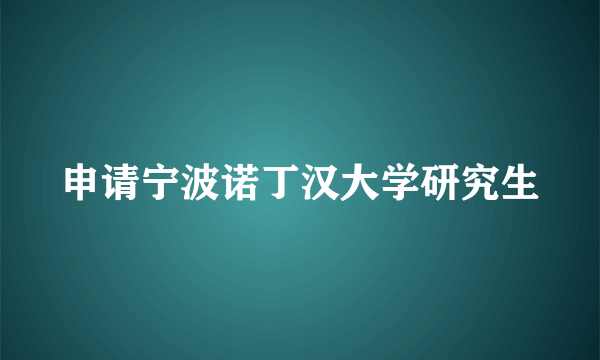 申请宁波诺丁汉大学研究生