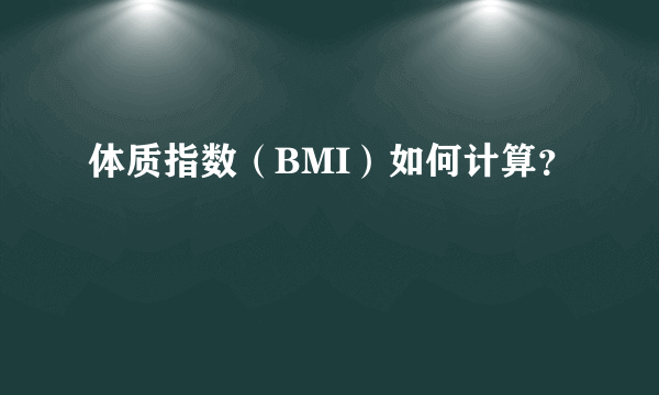 体质指数（BMI）如何计算？