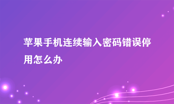 苹果手机连续输入密码错误停用怎么办