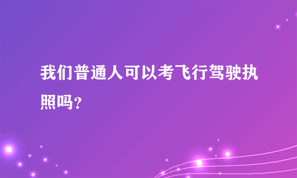 我们普通人可以考飞行驾驶执照吗？