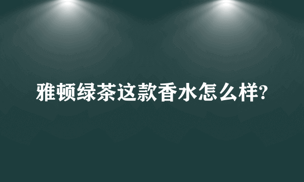 雅顿绿茶这款香水怎么样?