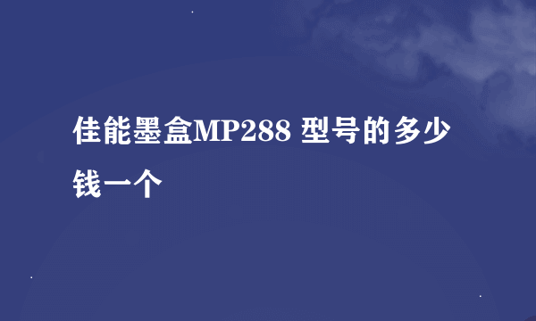 佳能墨盒MP288 型号的多少钱一个