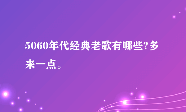 5060年代经典老歌有哪些?多来一点。