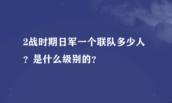 2战时期日军一个联队多少人？是什么级别的？