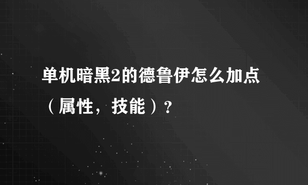 单机暗黑2的德鲁伊怎么加点（属性，技能）？