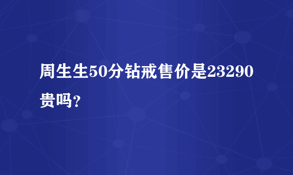 周生生50分钻戒售价是23290贵吗？