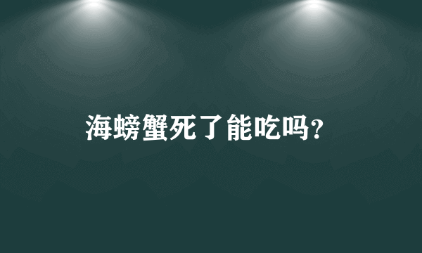 海螃蟹死了能吃吗？