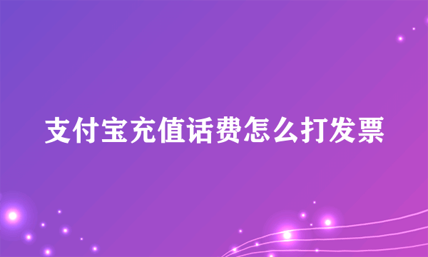 支付宝充值话费怎么打发票