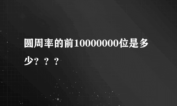 圆周率的前10000000位是多少？？？