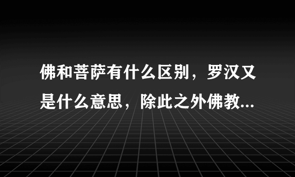 佛和菩萨有什么区别，罗汉又是什么意思，除此之外佛教中还有什么神，