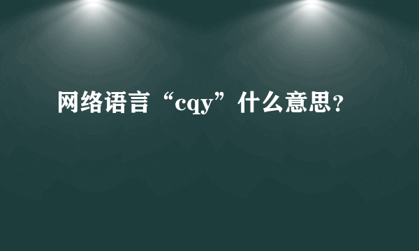 网络语言“cqy”什么意思？