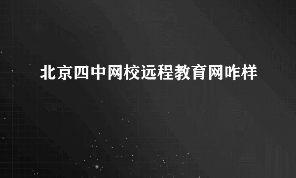 北京四中网校远程教育网咋样