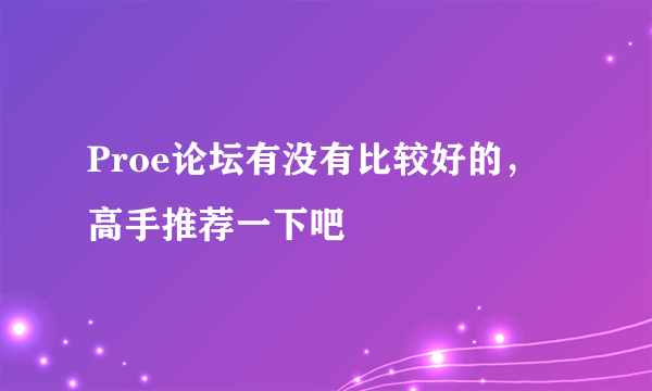 Proe论坛有没有比较好的，高手推荐一下吧