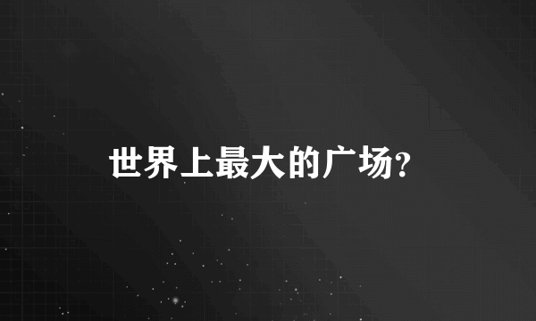 世界上最大的广场？