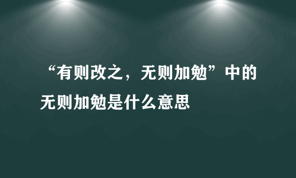 “有则改之，无则加勉”中的无则加勉是什么意思