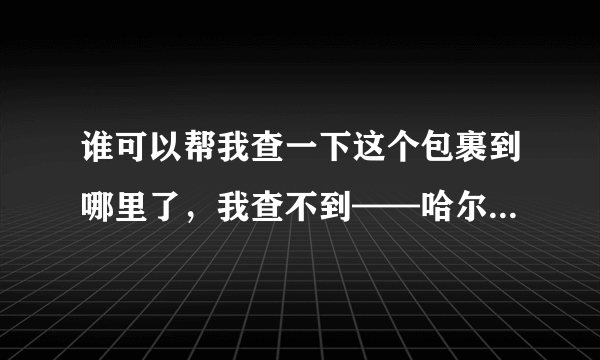 谁可以帮我查一下这个包裹到哪里了，我查不到——哈尔滨尼尔物流 单号11121605818244