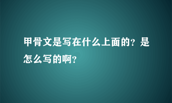 甲骨文是写在什么上面的？是怎么写的啊？