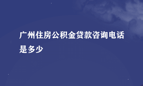 广州住房公积金贷款咨询电话是多少