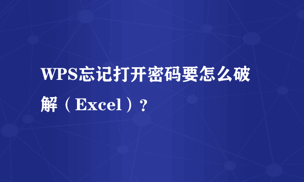 WPS忘记打开密码要怎么破解（Excel）？