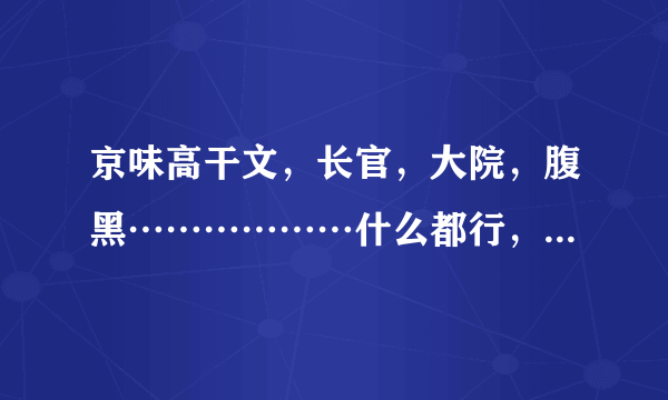 京味高干文，长官，大院，腹黑………………什么都行，只要京味高干，而且一定不要耽美的，结局要好