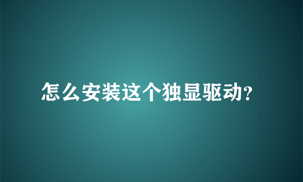 怎么安装这个独显驱动？